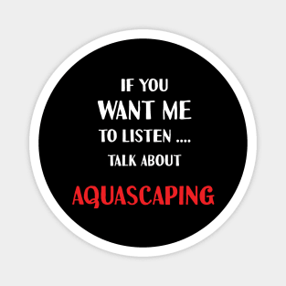 if you want me to listen talk about aquascaping Magnet